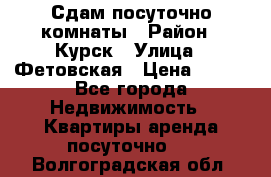 Сдам посуточно комнаты › Район ­ Курск › Улица ­ Фетовская › Цена ­ 400 - Все города Недвижимость » Квартиры аренда посуточно   . Волгоградская обл.